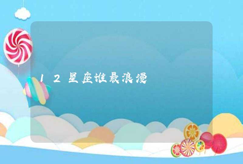 12星座谁最浪漫 12星座谁最浪漫