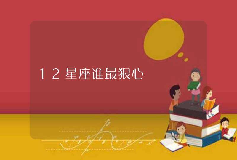 12星座谁最狠心 12星座谁最狠心