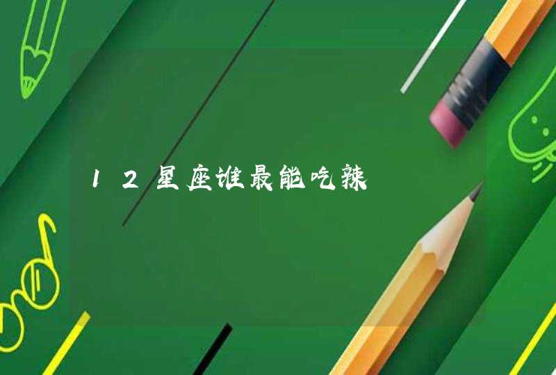 12星座谁最能吃辣 12星座谁最能吃辣