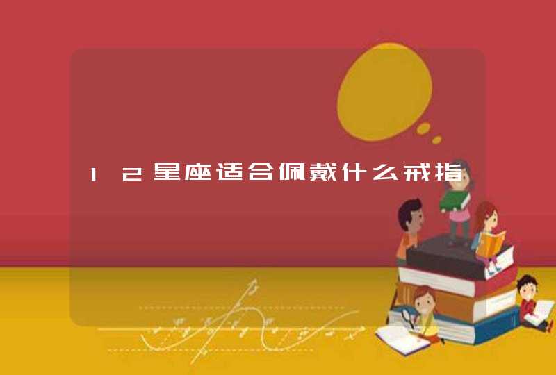 12星座适合佩戴什么戒指 12星座适合佩戴什么戒指