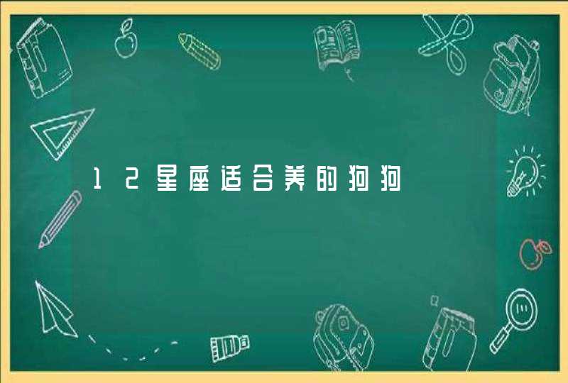12星座适合养的狗狗 12星座适合养的狗狗