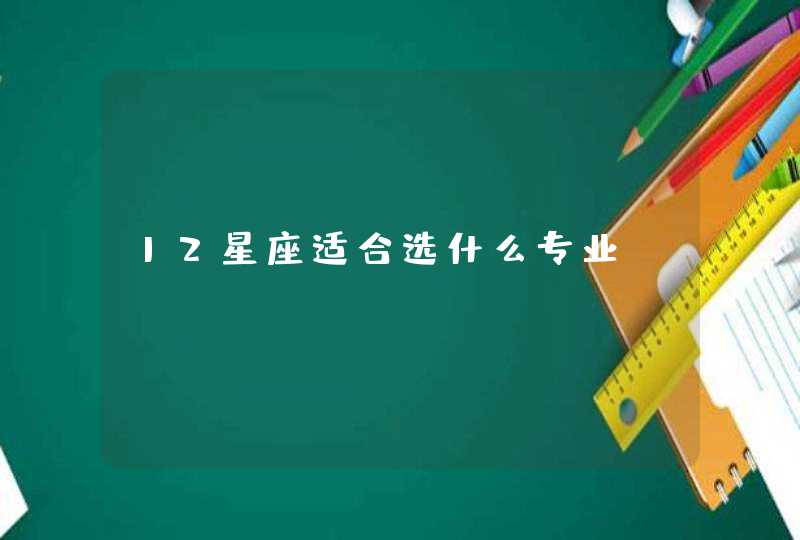 12星座适合选什么专业 12星座适合选什么专业