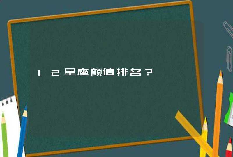 12星座颜值排名? 12星座颜值排名?