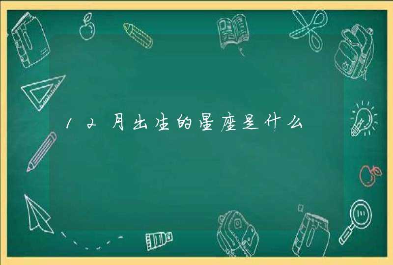12月出生的星座是什么 12月出生的星座是什么