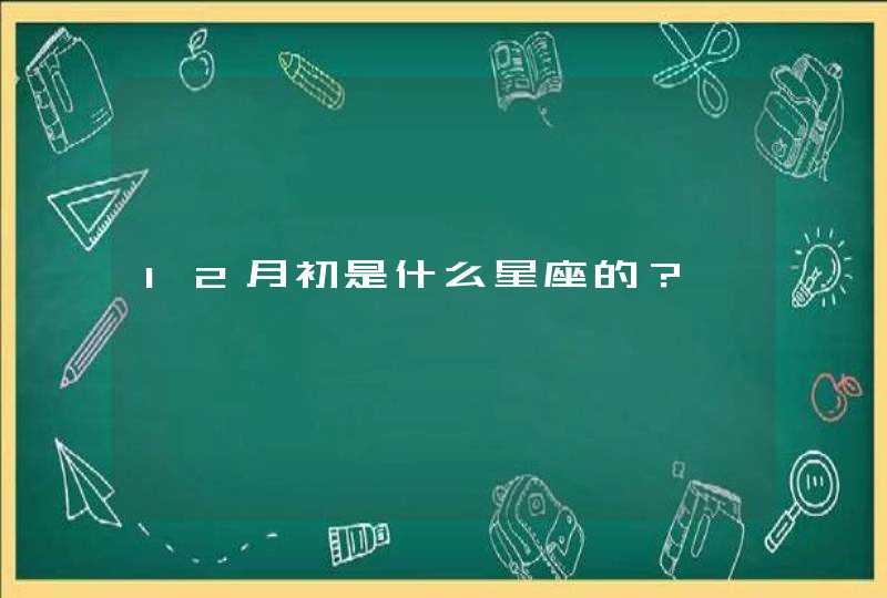 12月初是什么星座的? 12月初是什么星座的?