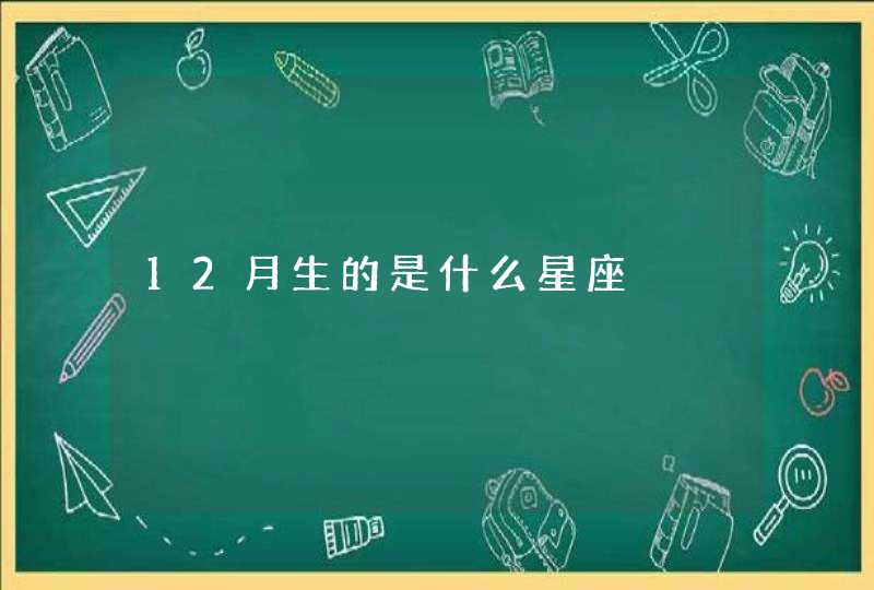 12月生的是什么星座 12月生的是什么星座