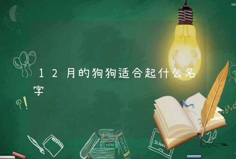 12月的狗狗适合起什么名字 12月的狗狗适合起什么名字