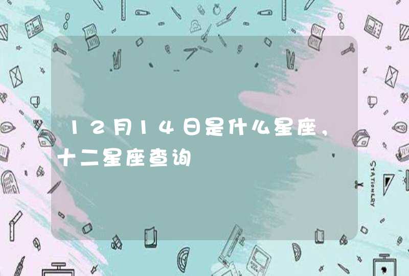12月14日是什么星座,十二星座查询 12月14日是什么星座,十二星座查询