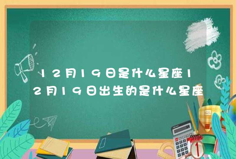 12月19日是什么星座12月19日出生的是什么星座 12月19日是什么星座12月19日出生的是什么星座