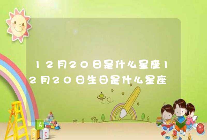12月20日是什么星座12月20日生日是什么星座 12月20日是什么星座12月20日生日是什么星座