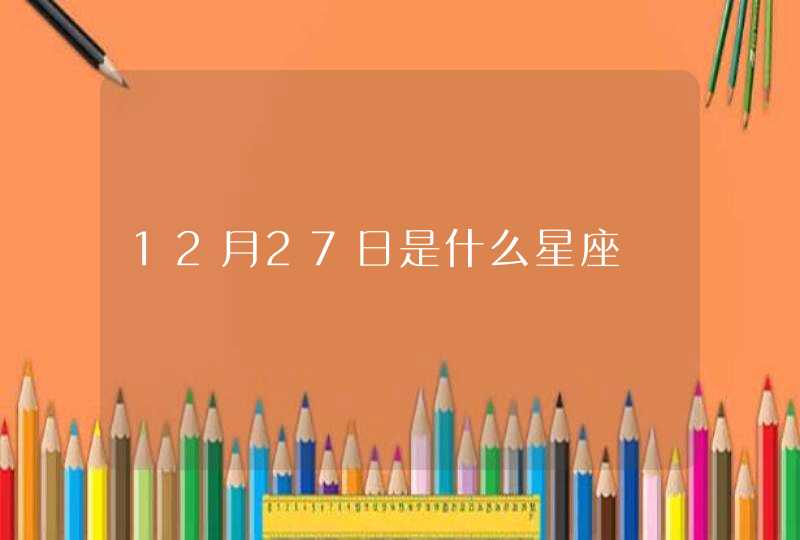 12月27日是什么星座 12月27日是什么星座
