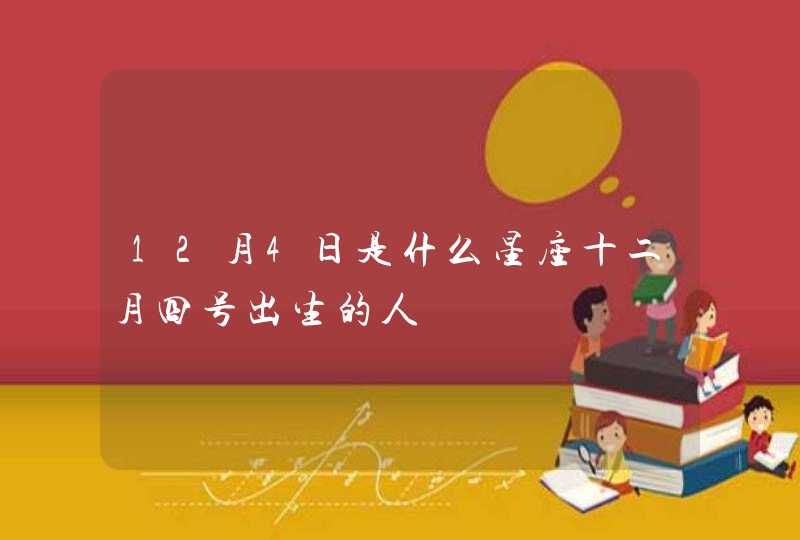 12月4日是什么星座十二月四号出生的人 12月4日是什么星座十二月四号出生的人