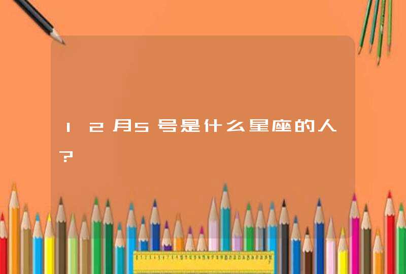 12月5号是什么星座的人? 12月5号是什么星座的人?
