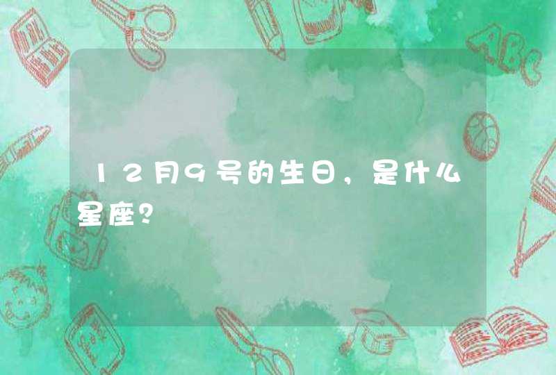 12月9号的生日,是什么星座? 12月9号的生日,是什么星座?