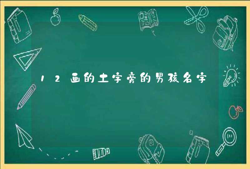12画的土字旁的男孩名字 12画的土字旁的男孩名字