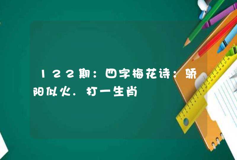 122期:四字梅花诗:骄阳似火.打一生肖 122期:四字梅花诗:骄阳似火.打一生肖