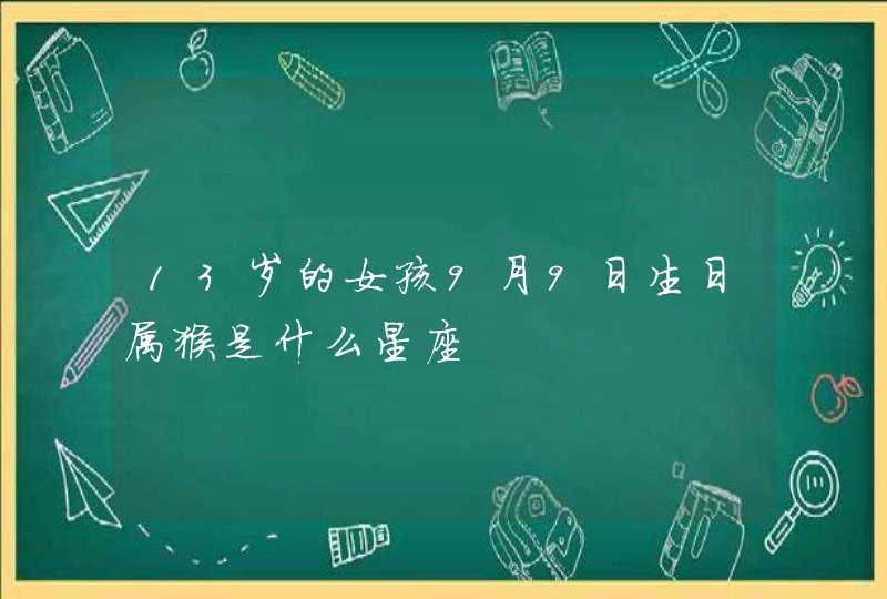 13岁的女孩9月9日生日属猴是什么星座 13岁的女孩9月9日生日属猴是什么星座