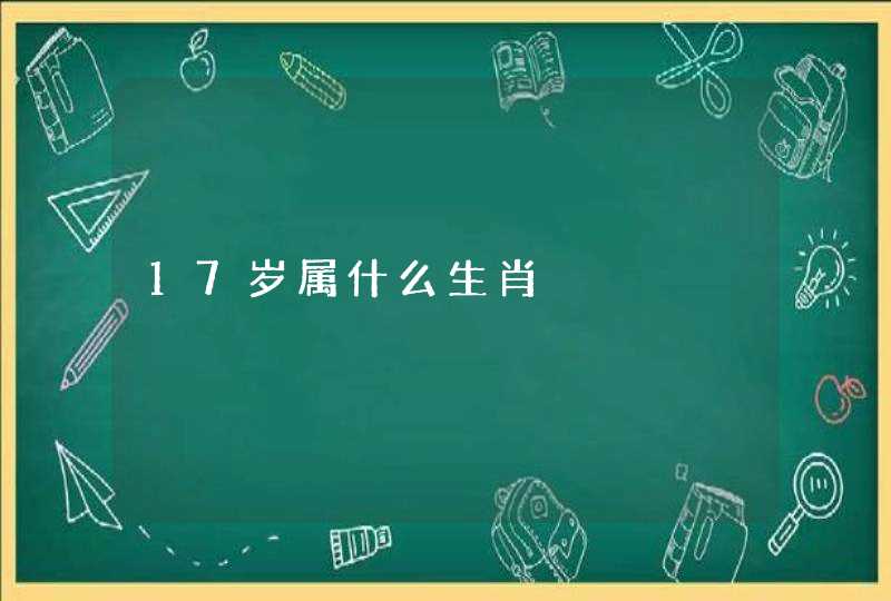 17岁属什么生肖 17岁属什么生肖