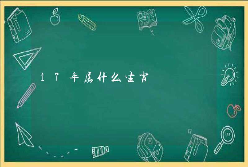 17年属什么生肖 17年属什么生肖