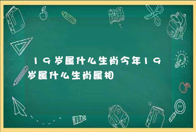 19岁属什么生肖今年19岁属什么生肖属相 19岁属什么生肖今年19岁属什么生肖属相