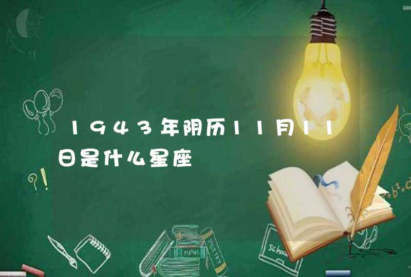 1943年阴历11月11日是什么星座 1943年阴历11月11日是什么星座