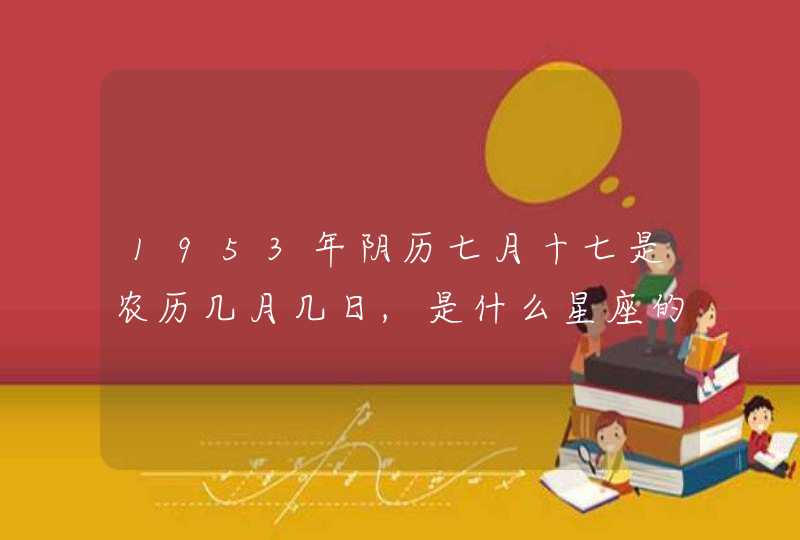 1953年阴历七月十七是农历几月几日,是什么星座的 1953年阴历七月十七是农历几月几日,是什么星座的