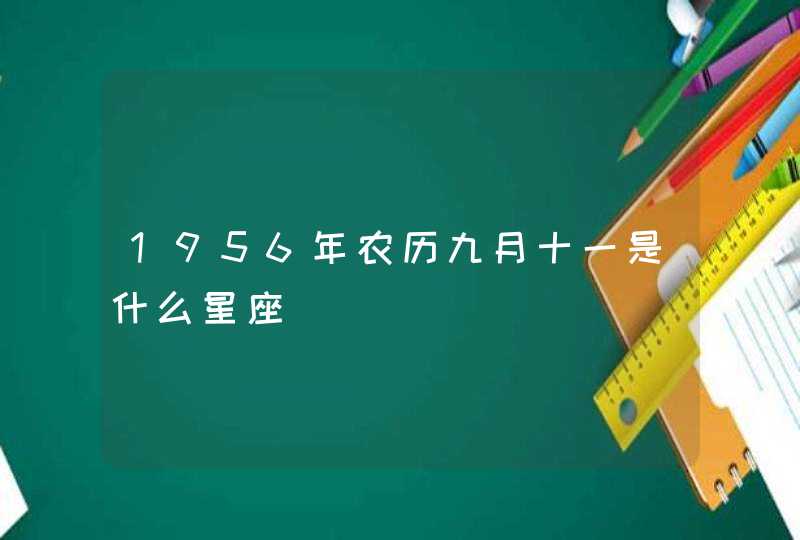 1956年农历九月十一是什么星座 1956年农历九月十一是什么星座