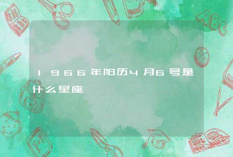 1966年阳历4月6号是什么星座 1966年阳历4月6号是什么星座