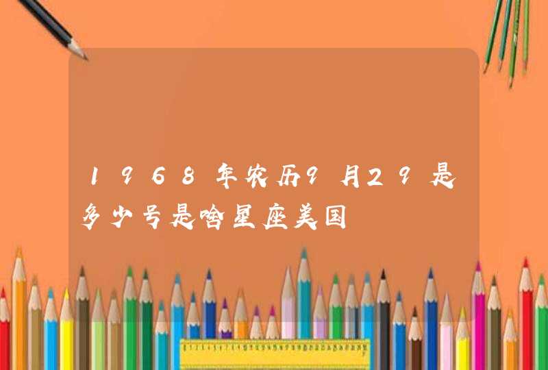 1968年农历9月29是多少号是啥星座美国 1968年农历9月29是多少号是啥星座美国