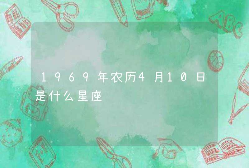 1969年农历4月10日是什么星座 1969年农历4月10日是什么星座