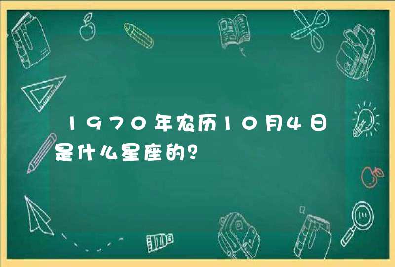 1970年农历10月4日是什么星座的? 1970年农历10月4日是什么星座的?