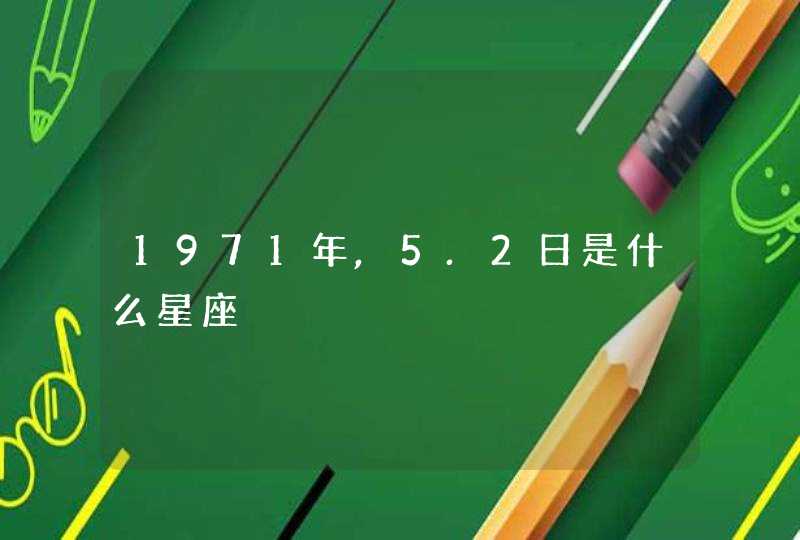 1971年,5.2日是什么星座 1971年,5.2日是什么星座