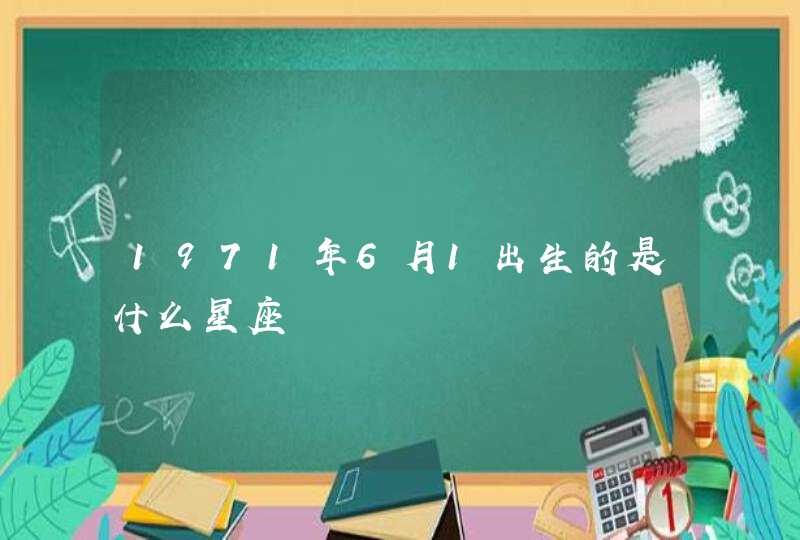 1971年6月1出生的是什么星座 1971年6月1出生的是什么星座