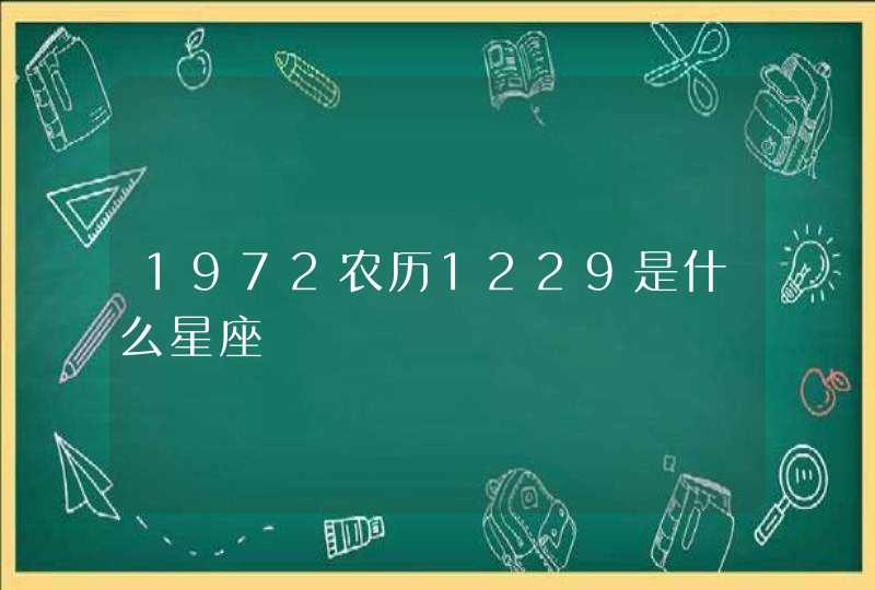 1972农历1229是什么星座 1972农历1229是什么星座