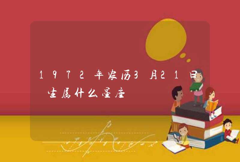 1972年农历3月21曰岀生属什么星座 1972年农历3月21曰岀生属什么星座