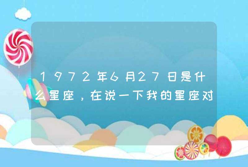 1972年6月27日是什么星座,在说一下我的星座对我的一生的运势影响,对哪些方面好,对哪些方面不好,谢谢 1972年6月27日是什么星座,在说一下我的星座对我的一生的运势影响,对哪些方面好,对哪些方面不好,谢谢