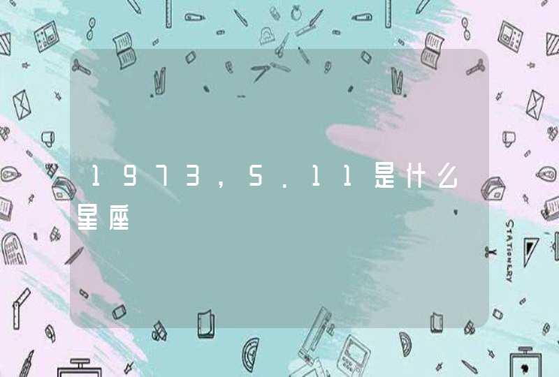 1973,5.11是什么星座 1973,5.11是什么星座