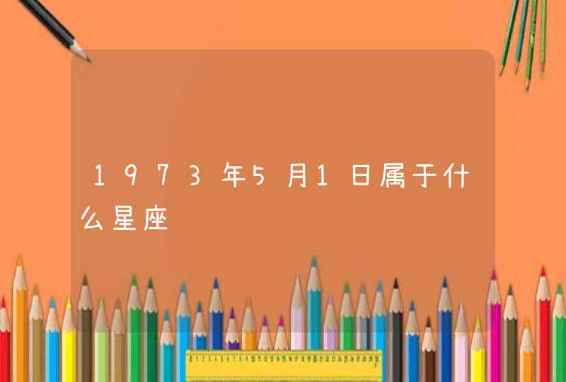 1973年5月1日属于什么星座 1973年5月1日属于什么星座