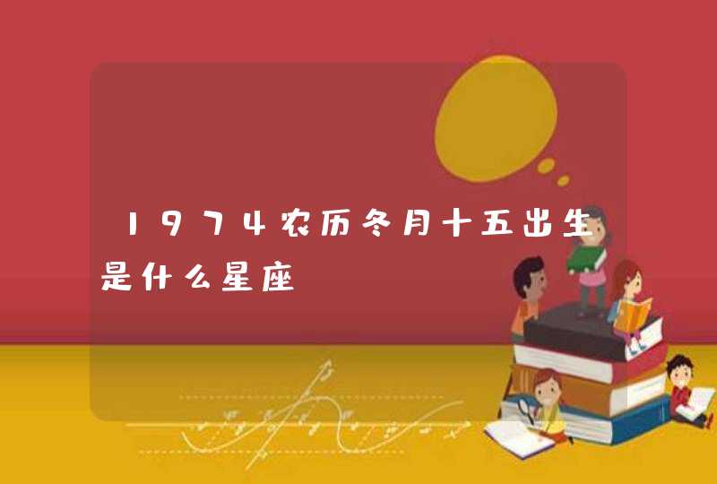 1974农历冬月十五出生是什么星座 1974农历冬月十五出生是什么星座