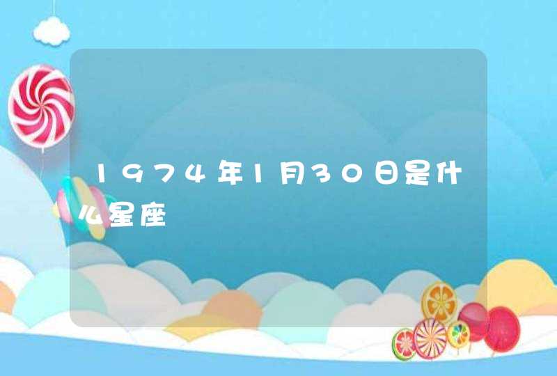 1974年1月30日是什么星座 1974年1月30日是什么星座