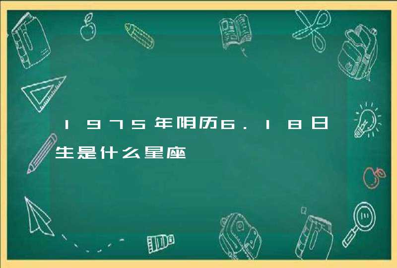 1975年阴历6.18日生是什么星座 1975年阴历6.18日生是什么星座