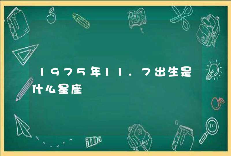 1975年11.7出生是什么星座 1975年11.7出生是什么星座
