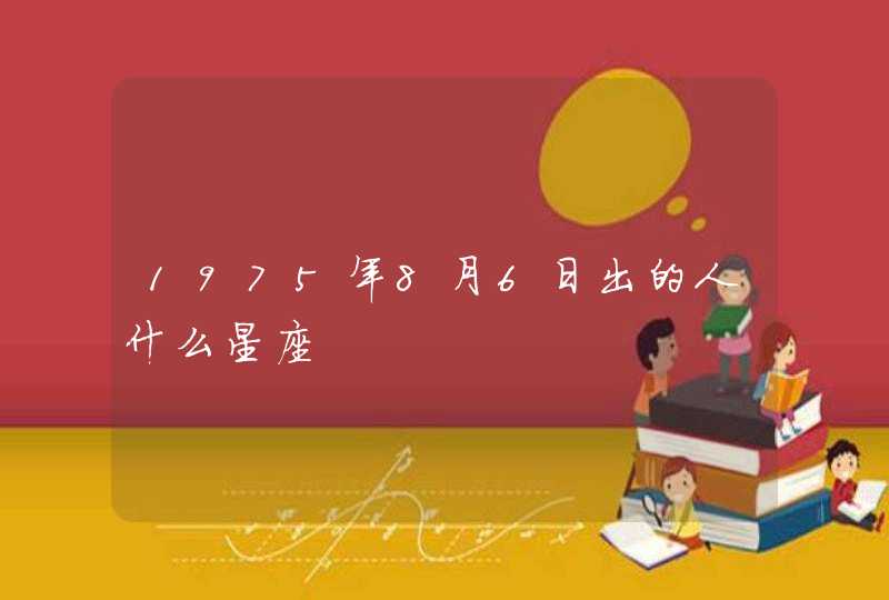 1975年8月6日出的人什么星座 1975年8月6日出的人什么星座