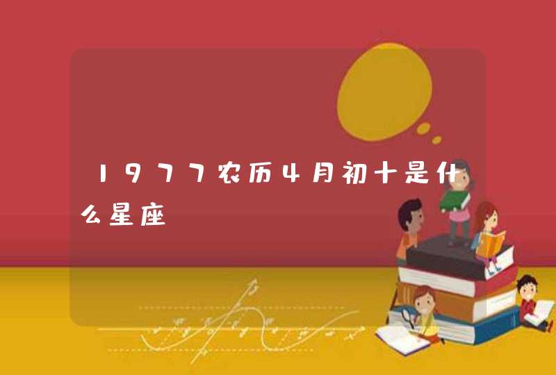 1977农历4月初十是什么星座 1977农历4月初十是什么星座