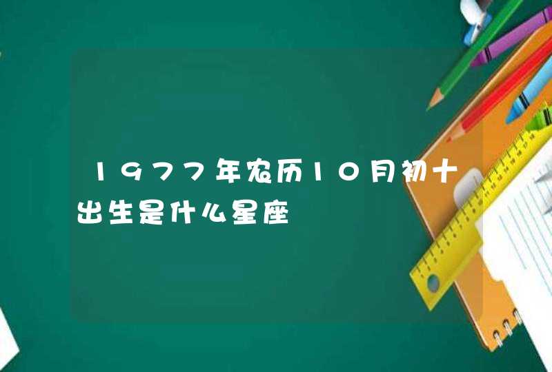 1977年农历10月初十出生是什么星座 1977年农历10月初十出生是什么星座