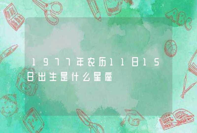 1977年农历11曰15曰出生是什么星座 1977年农历11曰15曰出生是什么星座