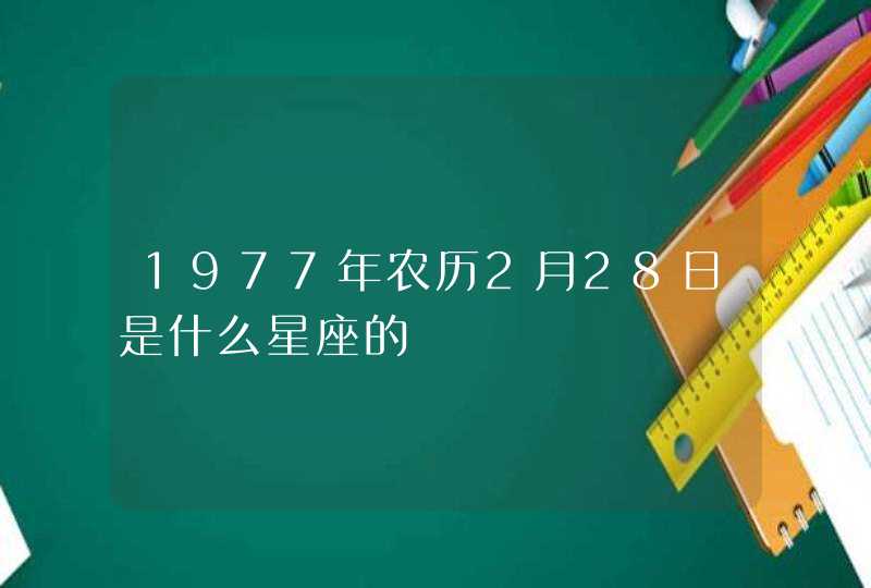 1977年农历2月28日是什么星座的 1977年农历2月28日是什么星座的