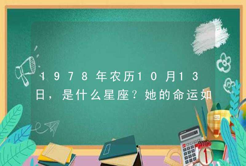 1978年农历10月13日,是什么星座?她的命运如何? 1978年农历10月13日,是什么星座?她的命运如何?
