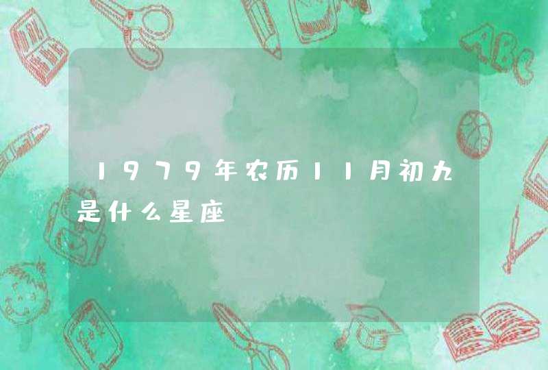 1979年农历11月初九是什么星座 1979年农历11月初九是什么星座