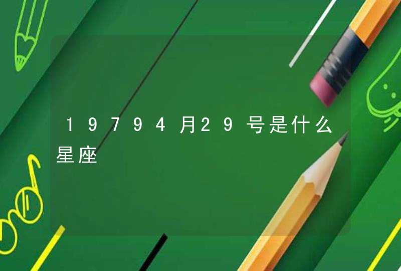 19794月29号是什么星座 19794月29号是什么星座
